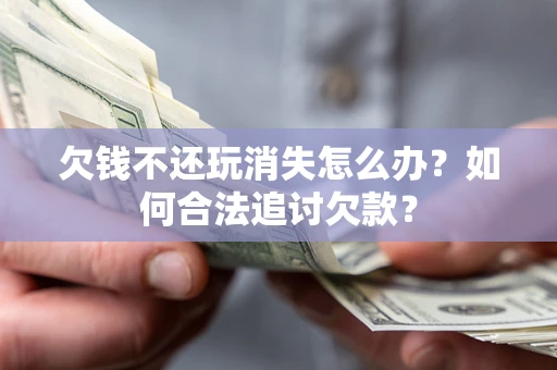 北京欠钱不还玩消失怎么办？如何合法追讨欠款？