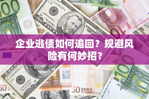 北京企业逃债如何追回？规避风险有何妙招？
