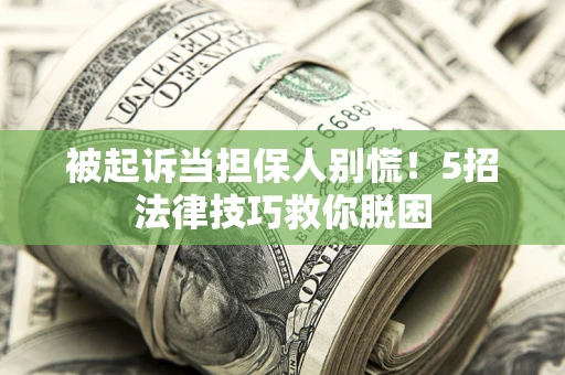 北京被起诉当担保人别慌！5招法律技巧救你脱困