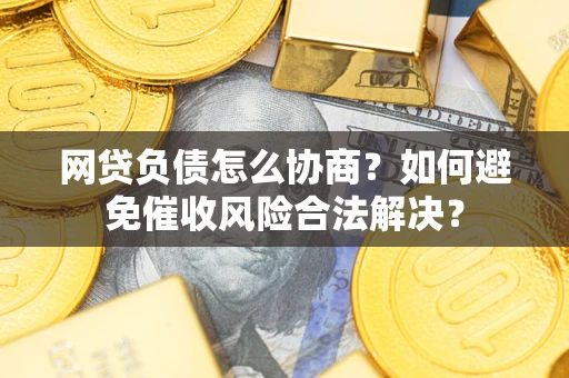 北京网贷负债怎么协商？如何避免催收风险合法解决？