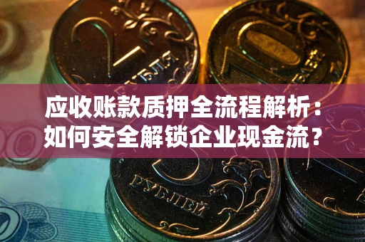 北京应收账款质押全流程解析：如何安全解锁企业现金流？