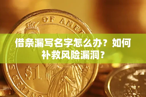 北京借条漏写名字怎么办？如何补救风险漏洞？