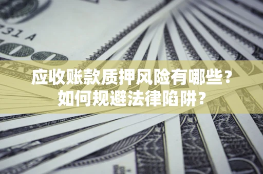 北京应收账款质押风险有哪些？如何规避法律陷阱？