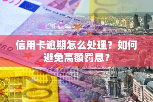北京信用卡逾期怎么处理？如何避免高额罚息？