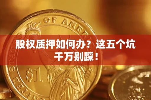 北京股权质押如何办？这五个坑千万别踩！
