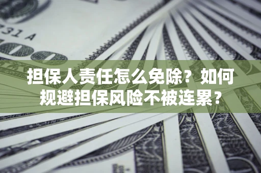 北京担保人责任怎么免除？如何规避担保风险不被连累？