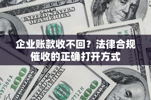 北京企业账款收不回？法律合规催收的正确打开方式