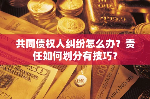 北京共同债权人纠纷怎么办？责任如何划分有技巧？