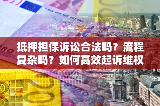 北京抵押担保诉讼合法吗？流程复杂吗？如何高效起诉维权？