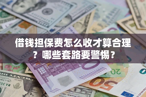 北京借钱担保费怎么收才算合理？哪些套路要警惕？