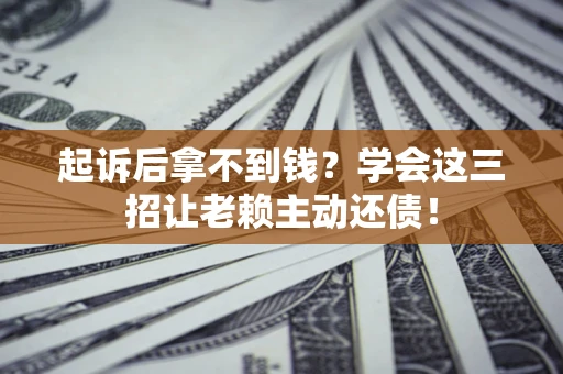 北京起诉后拿不到钱？学会这三招让老赖主动还债！