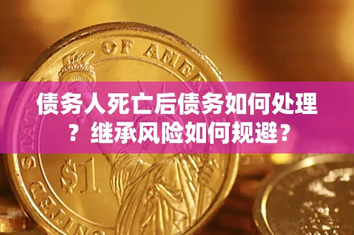北京债务人死亡后债务如何处理？继承风险如何规避？