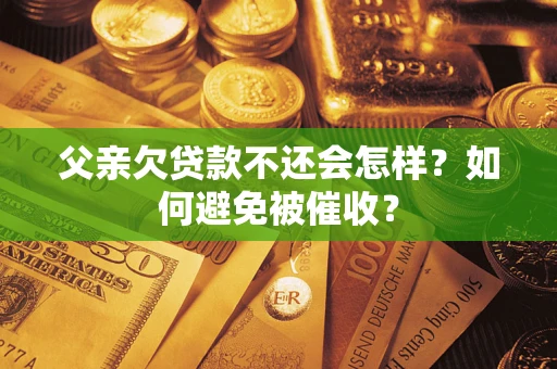 北京父亲欠贷款不还会怎样？如何避免被催收？