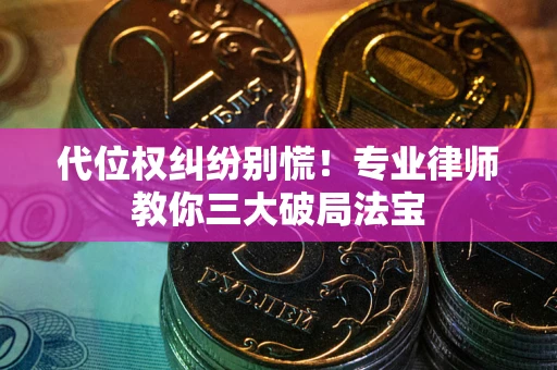 北京代位权纠纷别慌！专业律师教你三大破局法宝