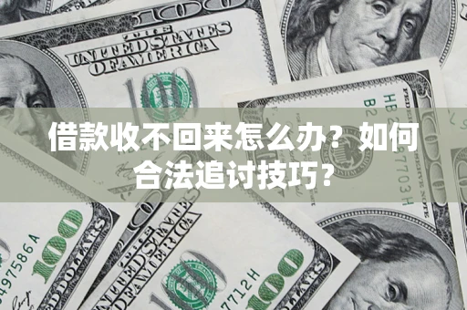 北京借款收不回来怎么办？如何合法追讨技巧？