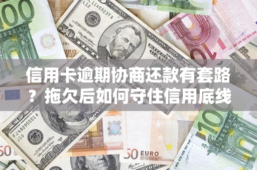 北京信用卡逾期协商还款有套路？拖欠后如何守住信用底线？