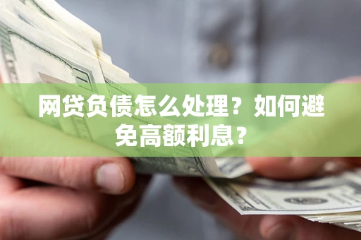 北京网贷负债怎么处理？如何避免高额利息？