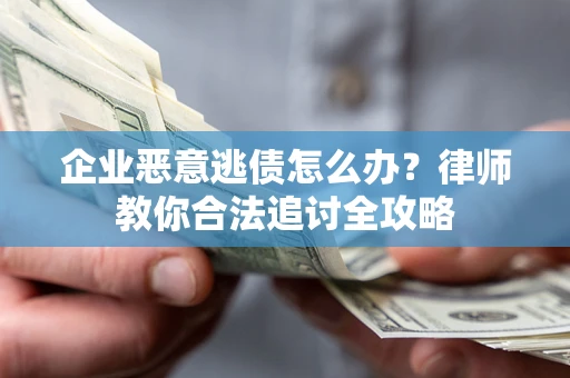 北京企业恶意逃债怎么办？律师教你合法追讨全攻略
