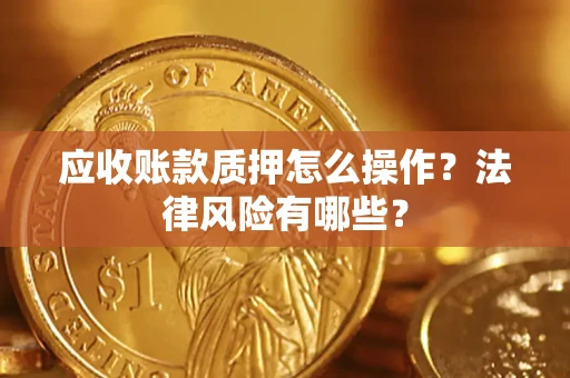北京应收账款质押怎么操作？法律风险有哪些？