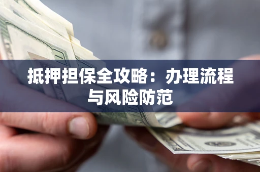 北京抵押担保全攻略：办理流程与风险防范