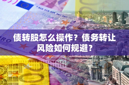 北京债转股怎么操作？债务转让风险如何规避？