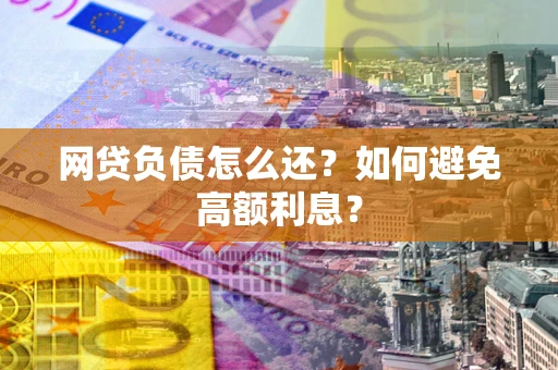 北京网贷负债怎么还？如何避免高额利息？