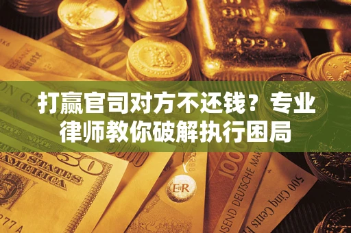 北京打赢官司对方不还钱？专业律师教你破解执行困局