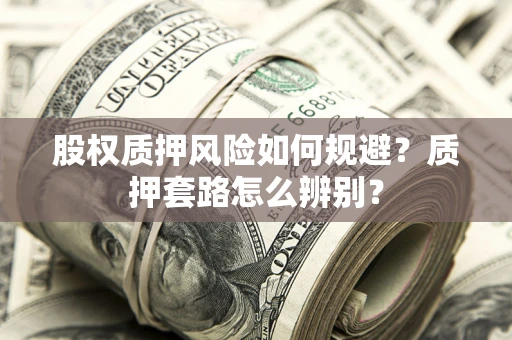 北京股权质押风险如何规避？质押套路怎么辨别？