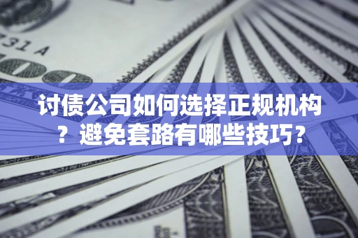 北京讨债公司如何选择正规机构？避免套路有哪些技巧？