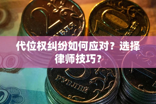 北京代位权纠纷如何应对？选择律师技巧？