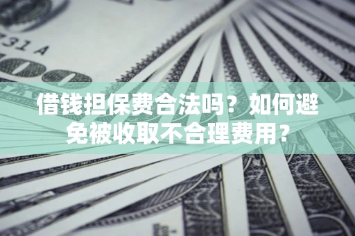 北京借钱担保费合法吗？如何避免被收取不合理费用？