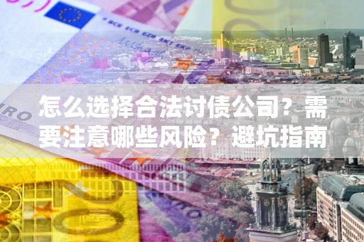 北京怎么选择合法讨债公司？需要注意哪些风险？避坑指南来了！