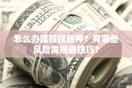 北京怎么办理股权质押？有哪些风险需规避技巧？