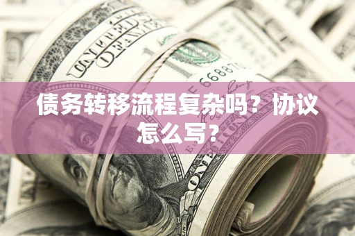 北京债务转移流程复杂吗？协议怎么写？