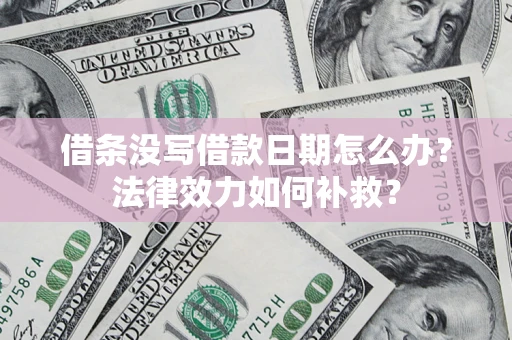 北京借条没写借款日期怎么办?法律效力如何补救? 北京借条没写借款日期怎么办?法律效力如何补救?
