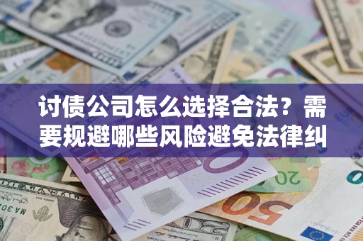 北京讨债公司怎么选择合法?需要规避哪些风险避免法律纠纷? 北京讨债公司怎么选择合法?需要规避哪些风险避免法律纠纷?