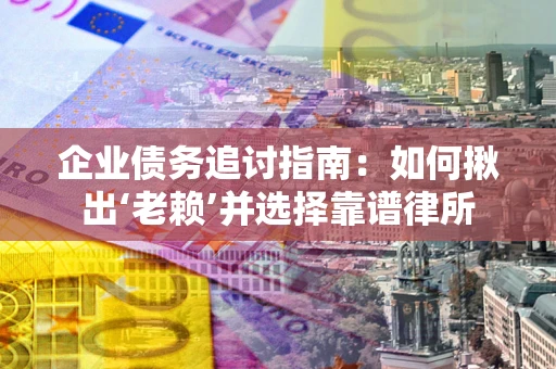 北京企业债务追讨指南：如何揪出‘老赖’并选择靠谱律所