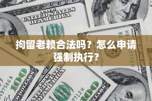 北京拘留老赖合法吗？怎么申请强制执行？