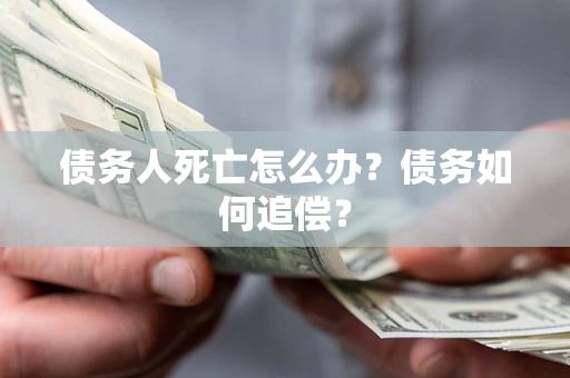 北京债务人死亡怎么办？债务如何追偿？