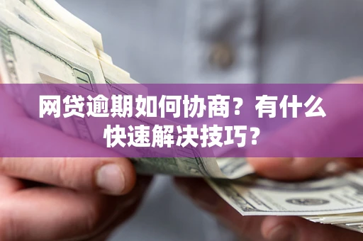 北京网贷逾期如何协商？有什么快速解决技巧？