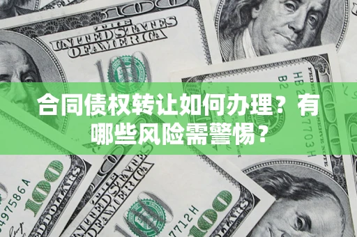 北京合同债权转让如何办理？有哪些风险需警惕？