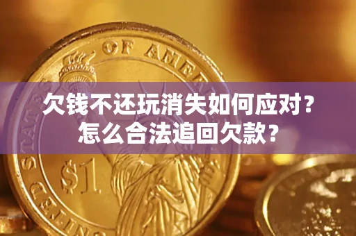 北京欠钱不还玩消失如何应对？怎么合法追回欠款？
