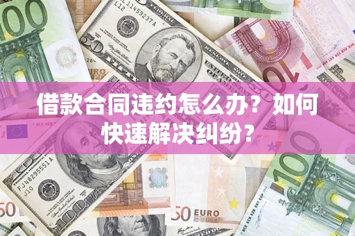 北京借款合同违约怎么办？如何快速解决纠纷？