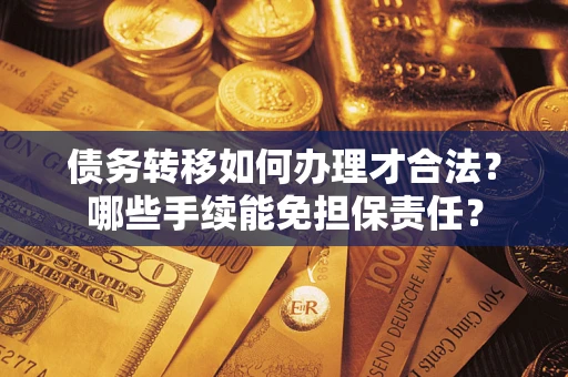 北京债务转移如何办理才合法？哪些手续能免担保责任？