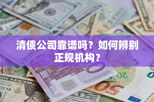 北京清债公司靠谱吗？如何辨别正规机构？