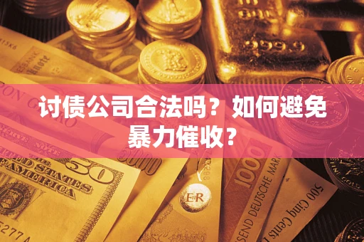 北京讨债公司合法吗？如何避免暴力催收？