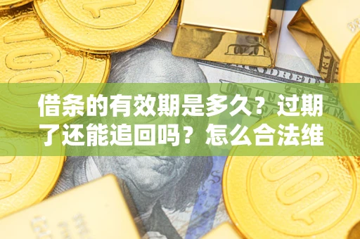 北京借条的有效期是多久？过期了还能追回吗？怎么合法维权？