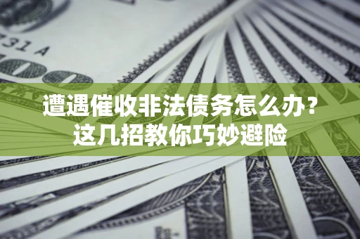 北京遭遇催收非法债务怎么办？这几招教你巧妙避险