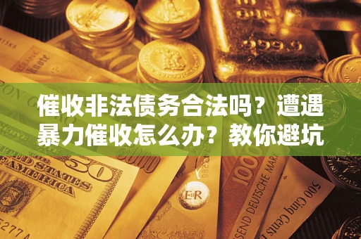 北京催收非法债务合法吗？遭遇暴力催收怎么办？教你避坑指南！