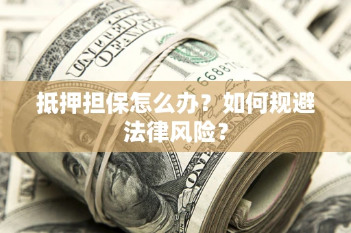 北京抵押担保怎么办？如何规避法律风险？